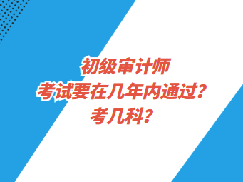 初級(jí)審計(jì)師考試要在幾年內(nèi)通過(guò)？考幾科？