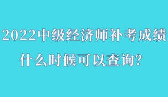 2022中級經(jīng)濟師補考成績什么時候可以查詢？