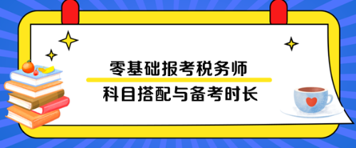 零基礎(chǔ)報(bào)考稅務(wù)師科目搭配與備考時(shí)長