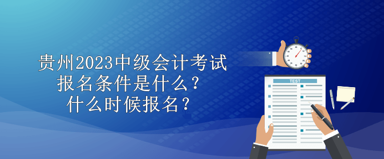 貴州2023中級會計考試報名條件是什么？什么時候報名？