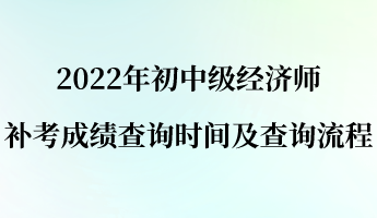 2022年初中級(jí)經(jīng)濟(jì)師補(bǔ)考成績(jī)查詢時(shí)間及查詢流程