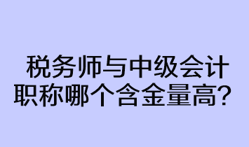 稅務(wù)師與中級會(huì)計(jì)職稱哪個(gè)含金量高？