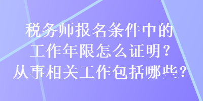 稅務(wù)師報(bào)名條件中的工作年限怎么證明？從事相關(guān)工作包括哪些？