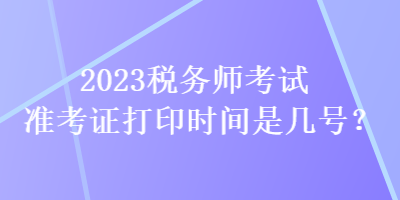 2023稅務師考試準考證打印時間是幾號？