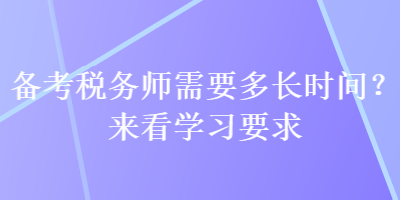 備考稅務(wù)師需要多長時間？來看學(xué)習(xí)要求