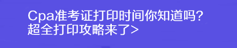 Cpa準(zhǔn)考證打印時(shí)間你知道嗎？超全打印攻略來(lái)了>