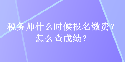 稅務(wù)師什么時候報名繳費？怎么查成績？