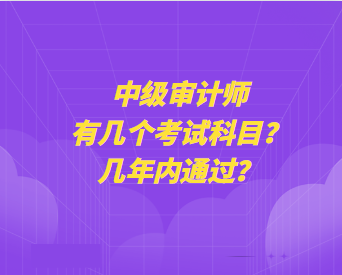 中級審計師有幾個考試科目？幾年內(nèi)通過？