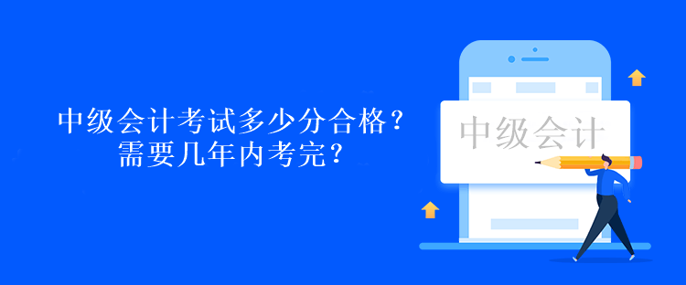 中級會計考試多少分合格？需要幾年內(nèi)考完？