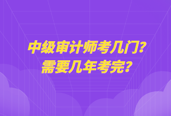 中級(jí)審計(jì)師考幾門？需要幾年考完？