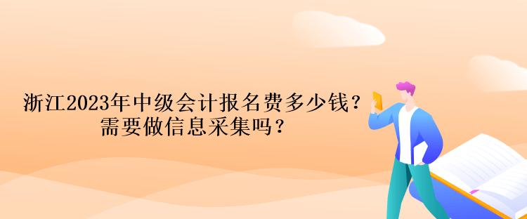 浙江2023年中級會計報名費多少錢？需要做信息采集嗎？