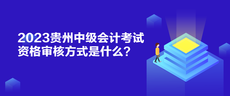 2023貴州中級會計考試資格審核方式是什么？