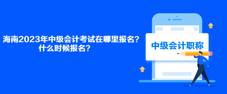 海南2023年中級(jí)會(huì)計(jì)考試在哪里報(bào)名？什么時(shí)候報(bào)名？