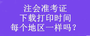 注會準考證下載打印時間每個地區(qū)一樣嗎？