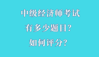 中級(jí)經(jīng)濟(jì)師考試有多少題目？如何評(píng)分？