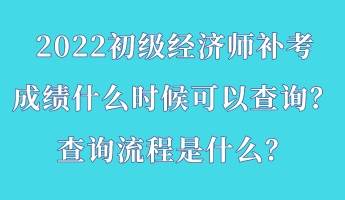 2022初級經(jīng)濟師補考成績什么時候可以查詢？查詢流程是什么？