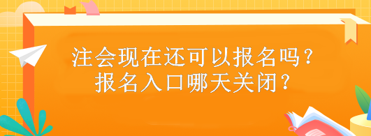 注會現(xiàn)在還可以報名嗎？報名入口哪天關(guān)閉？