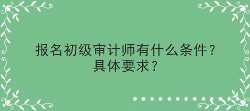 報名初級審計師有什么條件？具體要求？