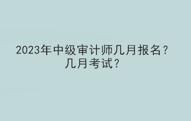 2023年中級審計(jì)師幾月報名？幾月考試？