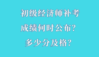 初級(jí)經(jīng)濟(jì)師補(bǔ)考成績(jī)何時(shí)公布？多少分及格？