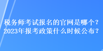 稅務(wù)師考試報名的官網(wǎng)是哪個？2023年報考政策什么時候公布？