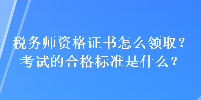 稅務師資格證書怎么領??？考試的合格標準是什么？