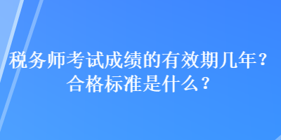 稅務(wù)師考試成績的有效期幾年？合格標(biāo)準(zhǔn)是什么？