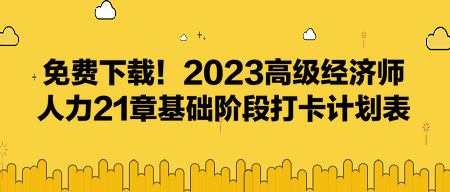 免費(fèi)下載！2023高級(jí)經(jīng)濟(jì)師人力21章基礎(chǔ)階段打卡計(jì)劃表