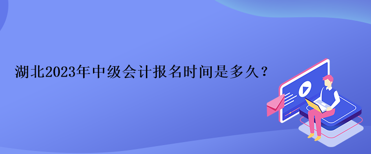 湖北2023年中級會計(jì)報(bào)名時(shí)間是多久？