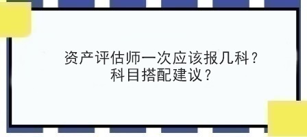 資產評估師一次應該報幾科？科目搭配建議？