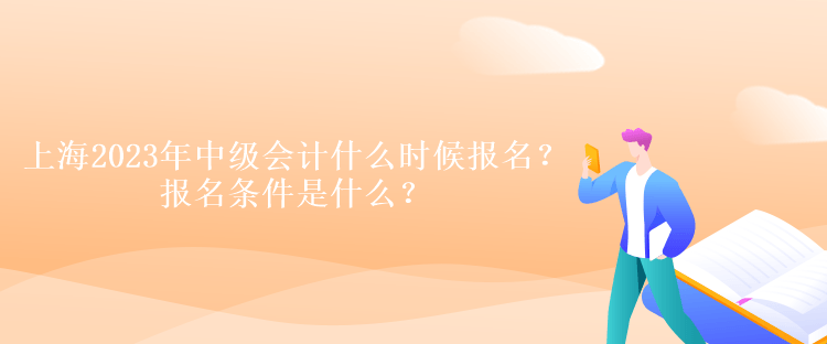 上海2023年中級會計什么時候報名？報名條件是什么？