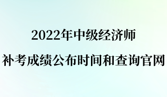 2022年中級(jí)經(jīng)濟(jì)師補(bǔ)考成績(jī)公布時(shí)間和查詢官網(wǎng)