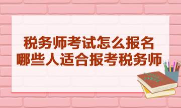 稅務(wù)師考試怎么報名的？哪些人適合報考稅務(wù)師