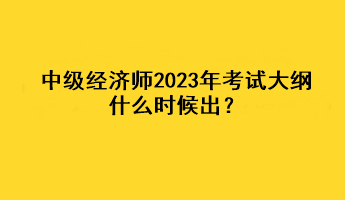 中級(jí)經(jīng)濟(jì)師2023年考試大綱什么時(shí)候出？