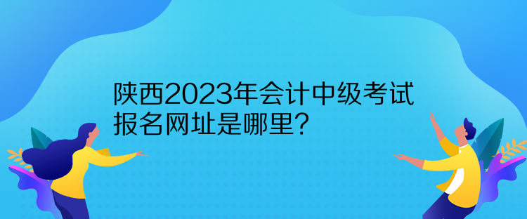 陜西2023年會計中級考試報名網址是哪里？