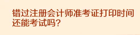 錯過注冊會計師準考證打印時間還能考試嗎？