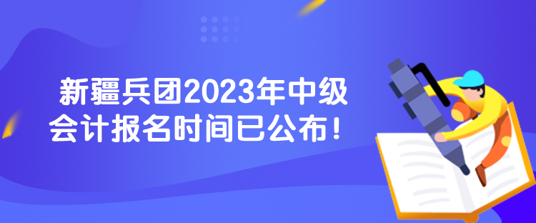 新疆兵團(tuán)2023年中級會計(jì)報(bào)名時間已公布！