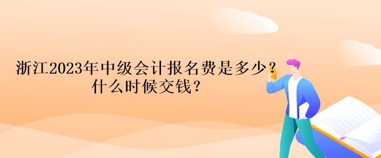 浙江2023年中級會計考試報名費是多少？什么時候交錢？