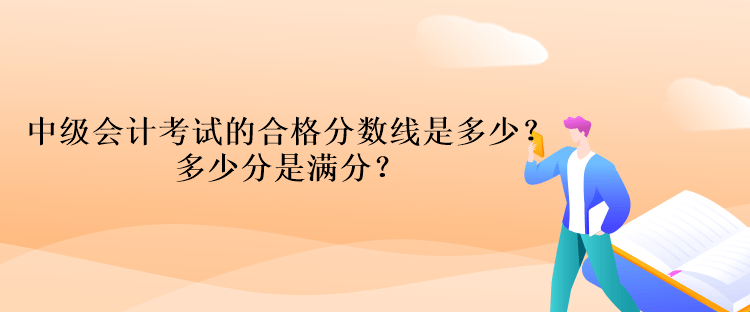 中級會計考試的合格分數(shù)線是多少？多少分是滿分？