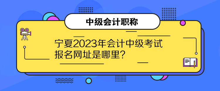 寧夏2023年會計中級考試報名網(wǎng)址是哪里？