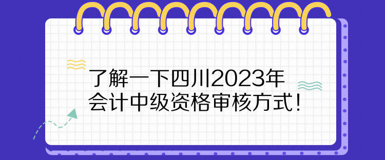 了解一下四川2023年會(huì)計(jì)中級(jí)資格審核方式！