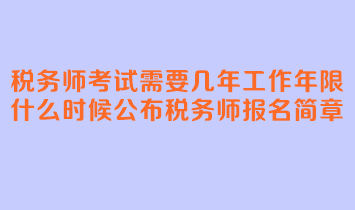 稅務(wù)師考試需要幾年工作年限？什么時(shí)候公布稅務(wù)師報(bào)名簡章？