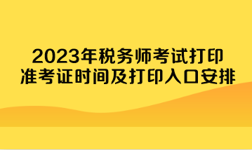 2023年稅務(wù)師考試打印準考證時間及打印入口安排