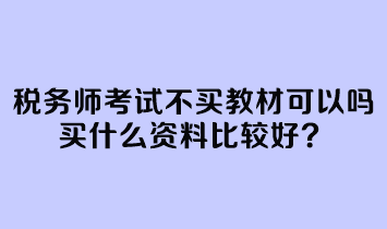 稅務(wù)師考試不買教材可以嗎？買什么資料比較好？