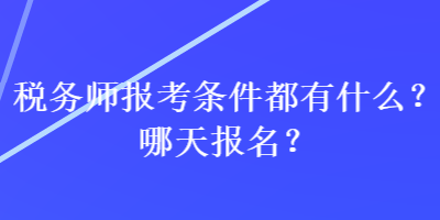 稅務(wù)師報(bào)考條件都有什么？哪天報(bào)名？