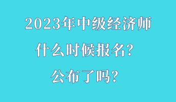 2023年中級經濟師什么時候報名？公布了嗎？