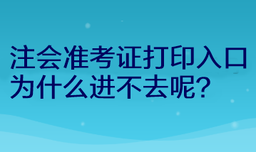 注會(huì)準(zhǔn)考證打印入口為什么進(jìn)不去呢？