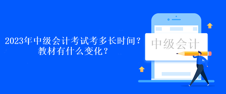 2023年中級會計考試各科考多長時間？教材有什么變化？