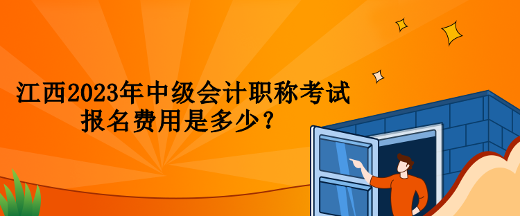 江西2023年中級(jí)會(huì)計(jì)職稱考試報(bào)名費(fèi)用是多少？