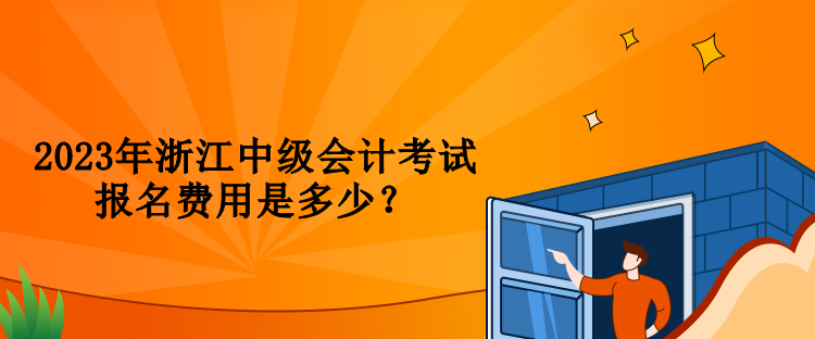 2023年浙江中級會計(jì)考試報(bào)名費(fèi)用是多少？